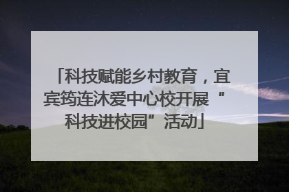 科技赋能乡村教育，宜宾筠连沐爱中心校开展“科技进校园”活动