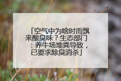 空气中为啥时而飘来酸臭味？生态部门：养牛场堆粪导致，已要求除臭消杀