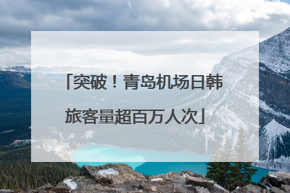 突破！青岛机场日韩旅客量超百万人次