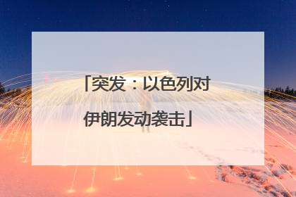 突发：以色列对伊朗发动袭击