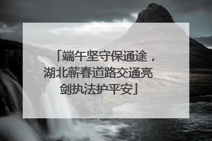 端午坚守保通途，湖北蕲春道路交通亮剑执法护平安