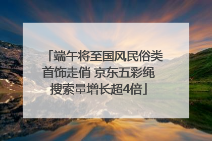 端午将至国风民俗类首饰走俏 京东五彩绳搜索量增长超4倍