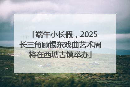 端午小长假，2025长三角顾锡东戏曲艺术周将在西塘古镇举办