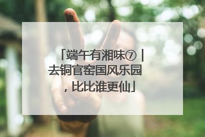 端午有湘味⑦｜去铜官窑国风乐园，比比谁更仙