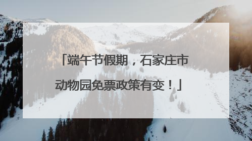 端午节假期，石家庄市动物园免票政策有变！