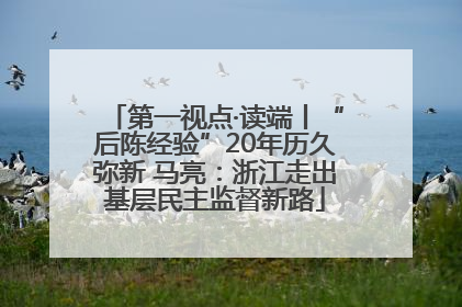 第一视点·读端丨“后陈经验”20年历久弥新 马亮：浙江走出基层民主监督新路