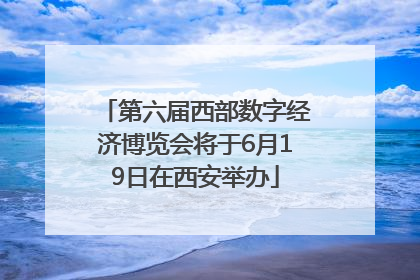 第六届西部数字经济博览会将于6月19日在西安举办