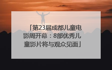 第23届成都儿童电影周开幕：8部优秀儿童影片将与观众见面