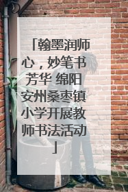 翰墨润师心，妙笔书芳华 绵阳安州桑枣镇小学开展教师书法活动