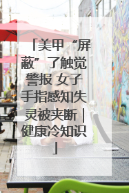 美甲“屏蔽”了触觉警报 女子手指感知失灵被夹断｜健康冷知识