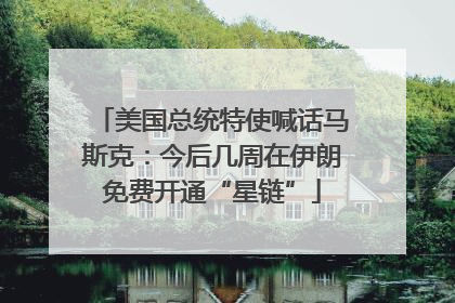 美国总统特使喊话马斯克：今后几周在伊朗免费开通“星链”