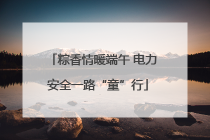 粽香情暖端午 电力安全一路“童”行