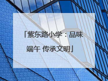 紫东路小学：品味端午 传承文明