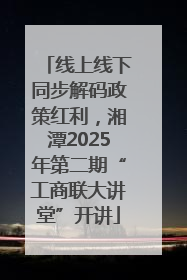 线上线下同步解码政策红利，湘潭2025年第二期“工商联大讲堂”开讲