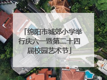 绵阳市城郊小学举行庆六一暨第二十四届校园艺术节