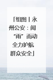 组图丨永州公安：闻“雨”而动 全力护航群众安全