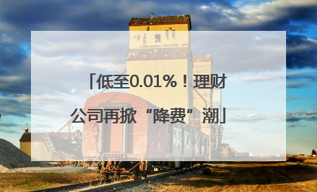 低至0.01%！理财公司再掀“降费”潮