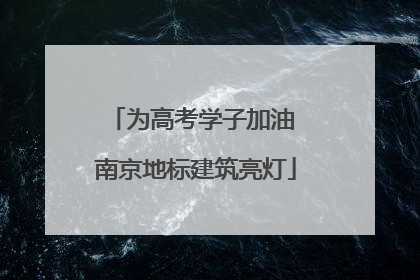 为高考学子加油 南京地标建筑亮灯