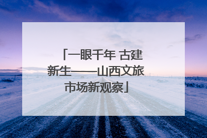 一眼千年 古建新生——山西文旅市场新观察
