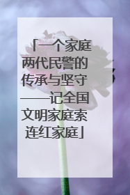 一个家庭两代民警的传承与坚守——记全国文明家庭索连红家庭