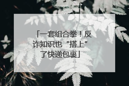 一套组合拳！反诈知识也“搭上”了快递包裹