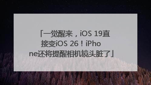 一觉醒来，iOS 19直接变iOS 26！iPhone还将提醒相机镜头脏了