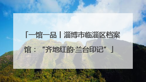 一馆一品丨淄博市临淄区档案馆：“齐地红韵·兰台印记”