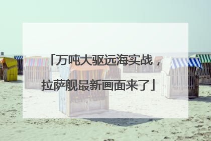 万吨大驱远海实战，拉萨舰最新画面来了