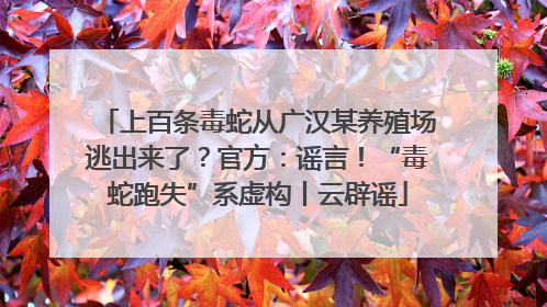 上百条毒蛇从广汉某养殖场逃出来了？官方：谣言！“毒蛇跑失”系虚构丨云辟谣