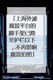 上海外滩观景平台的脚手架已降至护栏以下，不再影响观景拍照