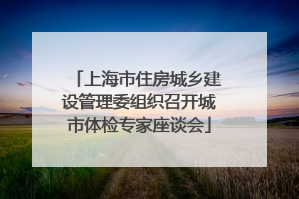 上海市住房城乡建设管理委组织召开城市体检专家座谈会