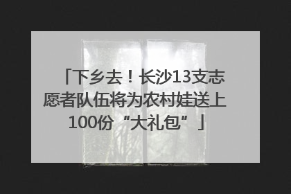 下乡去！长沙13支志愿者队伍将为农村娃送上100份“大礼包”