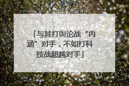 与其打舆论战“内涵”对手，不如打科技战超越对手