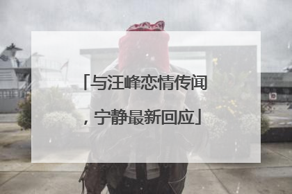 与汪峰恋情传闻，宁静最新回应