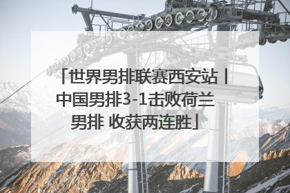 世界男排联赛西安站丨中国男排3-1击败荷兰男排 收获两连胜