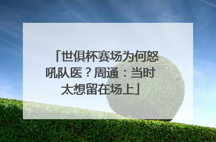 世俱杯赛场为何怒吼队医？周通：当时太想留在场上