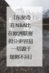 东契奇：在NBA比在欧洲联赛得分更容易 一切源于规则不同