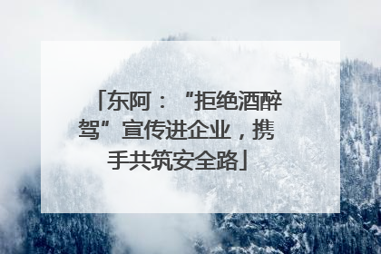 东阿：“拒绝酒醉驾”宣传进企业，携手共筑安全路