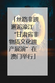 丝路非遗邂逅濠江 “甘肃省非物质文化遗产展演”在澳门举行