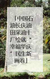 中国石油长庆油田采油十厂绘就“幸福华庆”民生新画卷