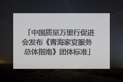 中国质量万里行促进会发布《青海家宴服务总体指南》团体标准