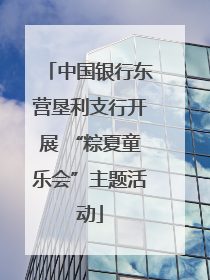 中国银行东营垦利支行开展 “粽夏童乐会”主题活动