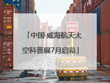 中国·威海航天太空科普展7月启幕