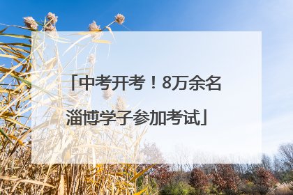 中考开考！8万余名淄博学子参加考试