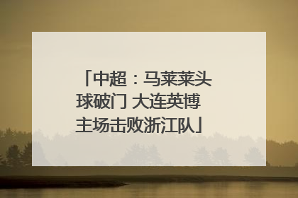 中超：马莱莱头球破门 大连英博主场击败浙江队