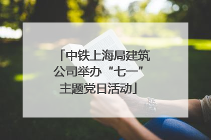 中铁上海局建筑公司举办“七一”主题党日活动