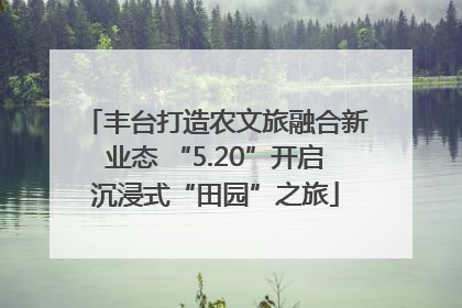 丰台打造农文旅融合新业态 “5.20”开启沉浸式“田园”之旅