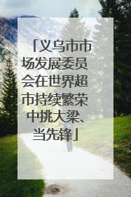 义乌市市场发展委员会在世界超市持续繁荣中挑大梁、当先锋