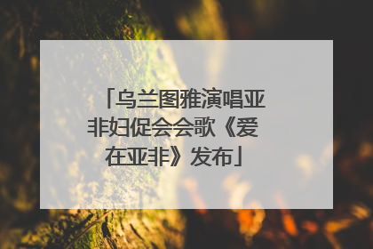 乌兰图雅演唱亚非妇促会会歌《爱在亚非》发布