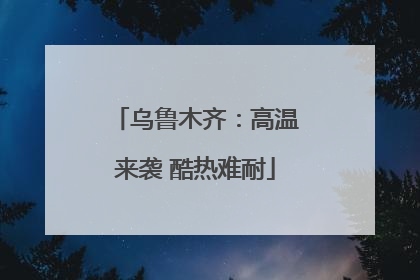 乌鲁木齐：高温来袭 酷热难耐